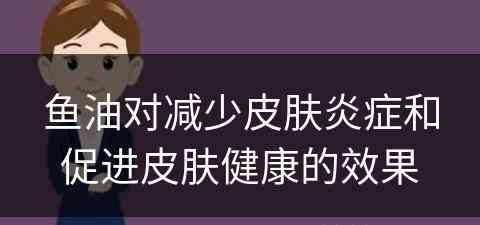 鱼油对减少皮肤炎症和促进皮肤健康的效果